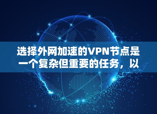 选择外网加速的VPN节点是一个复杂但重要的任务,以下是根据您的需求和思考过程整理出的分步指南
