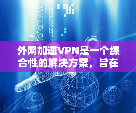 外网加速VPN是一个综合性的解决方案,旨在通过多种技术手段加速对外网络资源的访问,提升性能和效率。以下是外网加速VPN的详细分类和推荐,帮助您根据需求选择合适的工具或服务 外网加速VPN是一个综合性的解决方案,旨在通过多种技术手段加速对外网络资源的访问,提升性能和效率。以下是外网加速VPN的详细分类和推荐,帮助您根据需求选择合适的工具或服务