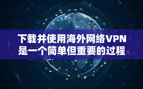 下载并使用海外网络VPN是一个简单但重要的过程,以下是分步指南