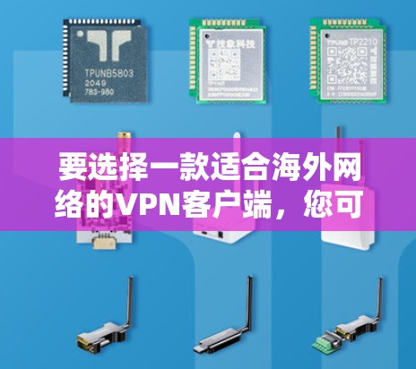 要选择一款适合海外网络的VPN客户端,您可以考虑以下几种知名的VPN服务