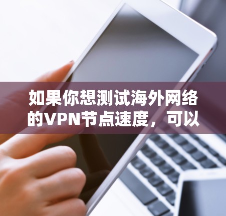 如果你想测试海外网络的VPN节点速度,可以按照以下步骤进行