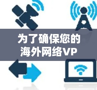 为了确保您的海外网络VPN连接正常且高效,以下是一个有条理的测试指南 为了确保您的海外网络VPN连接正常且高效,以下是一个有条理的测试指南