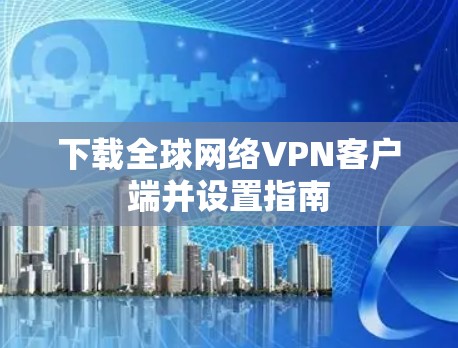 下载全球网络VPN客户端并设置指南