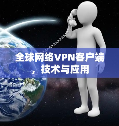 全球网络VPN客户端,技术与应用