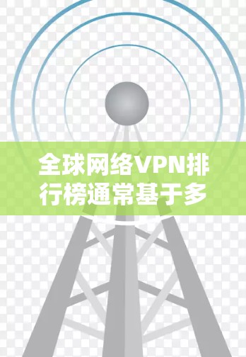 全球网络VPN排行榜通常基于多个关键因素来制定,包括速度、安全性、服务器覆盖范围、客户服务和隐私保护。以下是一些主要因素和推荐的VPN服务提供商