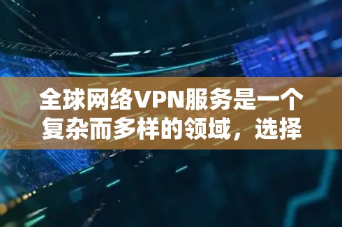 全球网络VPN服务是一个复杂而多样的领域，选择合适的VPN服务需要综合考虑多个因素。以下是对全球网络VPN服务的详细分析和建议