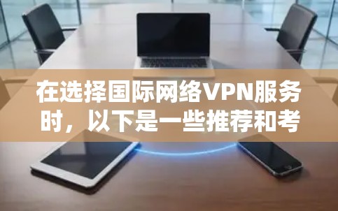 在选择国际网络VPN服务时，以下是一些推荐和考虑因素，帮助您根据需求做出明智的选择