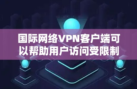 国际网络VPN客户端可以帮助用户访问受限制的国际网站或保护隐私。以下是一些常用的国际网络VPN客户端