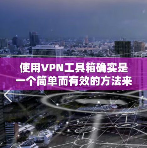 使用VPN工具箱确实是一个简单而有效的方法来保护你的网络安全和隐私。以下是分步骤的使用指南