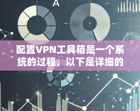 配置VPN工具箱是一个系统的过程,以下是详细的步骤指南