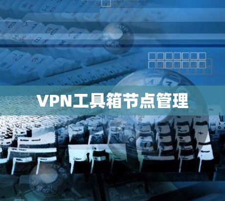 VPN工具箱节点管理 VPN工具箱节点管理