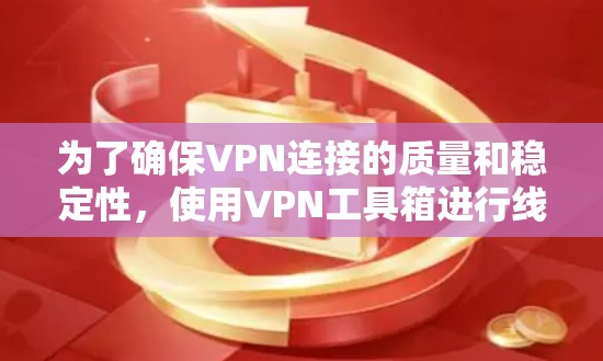 为了确保VPN连接的质量和稳定性,使用VPN工具箱进行线路测试是非常重要的。以下是分步骤的测试指南