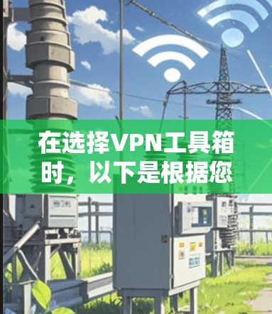 在选择VPN工具箱时，以下是根据您的需求和考虑因素后的推荐