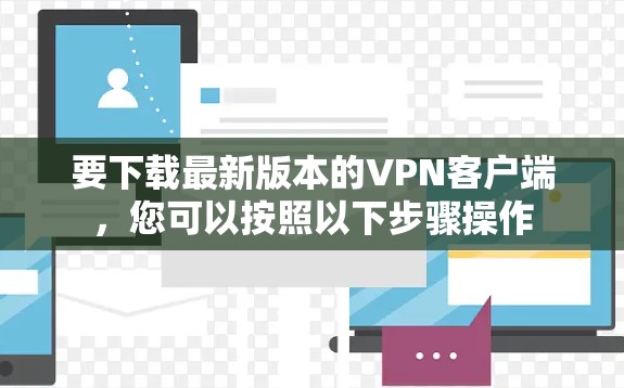 要下载最新版本的VPN客户端,您可以按照以下步骤操作