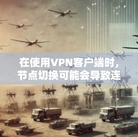 在使用VPN客户端时，节点切换可能会导致连接不稳定或速度变慢。以下是一些可能的问题和解决方法