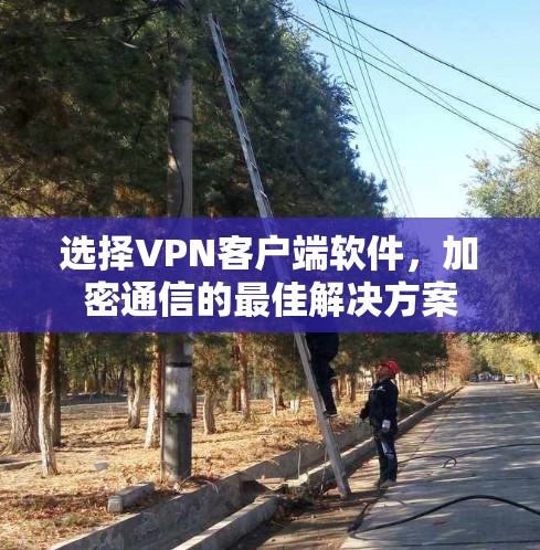 选择VPN客户端软件，加密通信的最佳解决方案