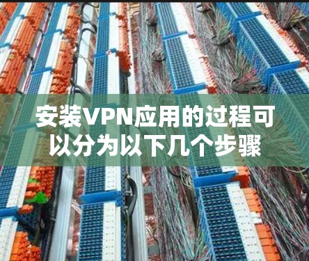 安装VPN应用的过程可以分为以下几个步骤