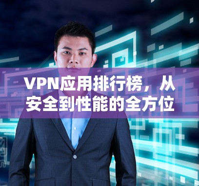 VPN应用排行榜,从安全到性能的全方位解析