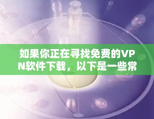 如果你正在寻找免费的VPN软件下载,以下是一些常见的免费VPN服务提供商。请注意,免费VPN服务可能存在数据限制、广告或其他限制,建议根据你的需求选择合适的服务 如果你正在寻找免费的VPN软件下载,以下是一些常见的免费VPN服务提供商。请注意,免费VPN服务可能存在数据限制、广告或其他限制,建议根据你的需求选择合适的服务