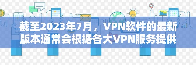 截至2023年7月,VPN软件的最新版本通常会根据各大VPN服务提供商的更新频率进行发布。以下是一些知名的VPN服务提供商及其最新版本的信息