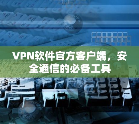 VPN软件官方客户端,安全通信的必备工具
