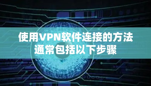 使用VPN软件连接的方法通常包括以下步骤 使用VPN软件连接的方法通常包括以下步骤