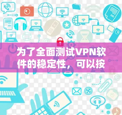 为了全面测试VPN软件的稳定性,可以按照以下步骤进行