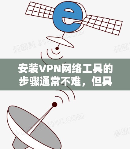 安装VPN网络工具的步骤通常不难,但具体操作可能因VPN类型和平台不同而有所差异。以下是一个通用的大致流程,帮助你安装并配置VPN工具