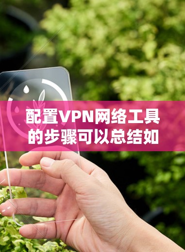 配置VPN网络工具的步骤可以总结如下
