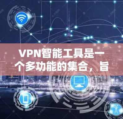 VPN智能工具是一个多功能的集合,旨在帮助用户更高效地管理和使用VPN服务。以下是根据不同需求分类的VPN智能工具 VPN智能工具是一个多功能的集合,旨在帮助用户更高效地管理和使用VPN服务。以下是根据不同需求分类的VPN智能工具