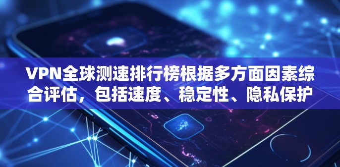 VPN全球测速排行榜根据多方面因素综合评估,包括速度、稳定性、隐私保护、服务器分布等。以下是基于2023年数据的全球VPN速度排行榜
