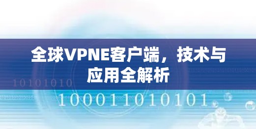 全球VPNE客户端,技术与应用全解析 全球VPNE客户端,技术与应用全解析