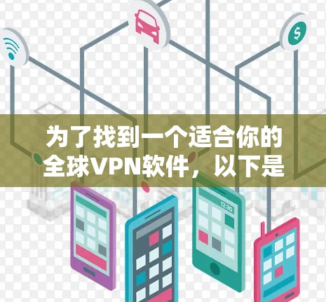 为了找到一个适合你的全球VPN软件,以下是分步骤的解决方案
