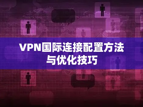 VPN国际连接配置方法与优化技巧