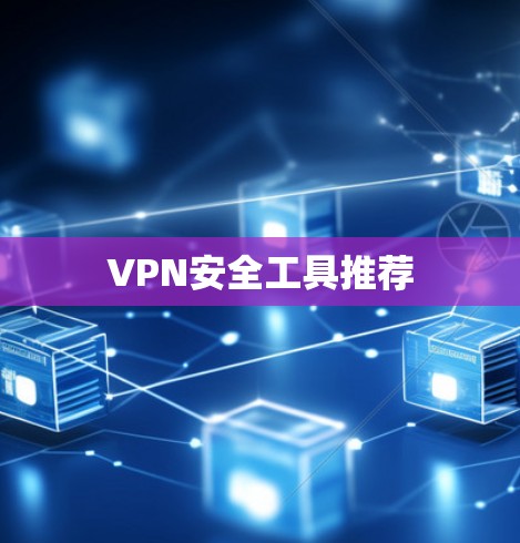 VPN安全工具推荐 VPN安全工具推荐