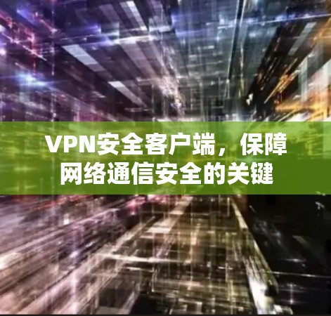 VPN安全客户端,保障网络通信安全的关键