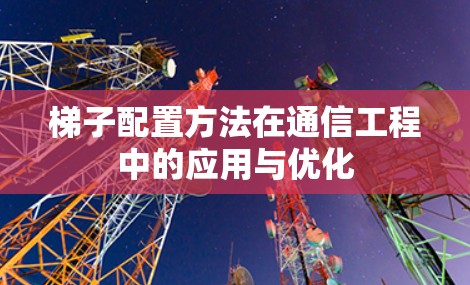梯子配置方法在通信工程中的应用与优化