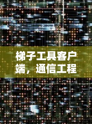 梯子工具客户端,通信工程中的高效解决方案