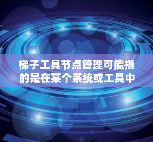 梯子工具节点管理可能指的是在某个系统或工具中管理梯子节点。梯子节点可能是某种网络架构的一部分,或者是用于特定任务的节点。以下是一些可能的步骤和信息,帮助你理解和管理梯子节点