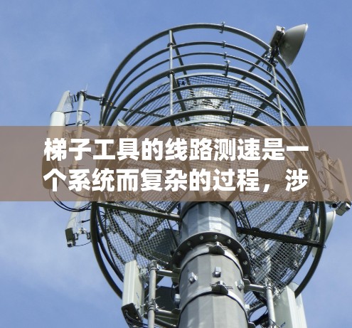 梯子工具的线路测速是一个系统而复杂的过程,涉及机械传动、传感器技术、数据采集和分析等多个方面。以下是对该过程的详细分步说明