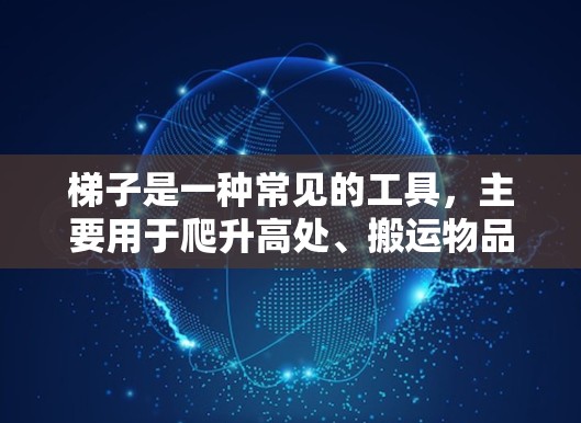 梯子是一种常见的工具,主要用于爬升高处、搬运物品或进行维修工作。以下是使用梯子的基本指南和注意事项