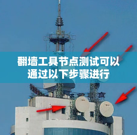 翻墙工具节点测试可以通过以下步骤进行