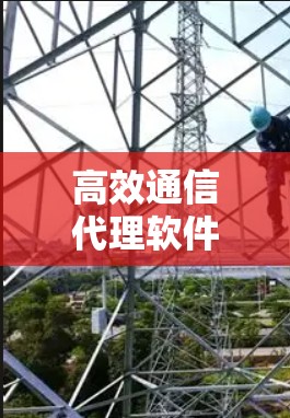 高效通信代理软件免费下载,为您的网络优化助力