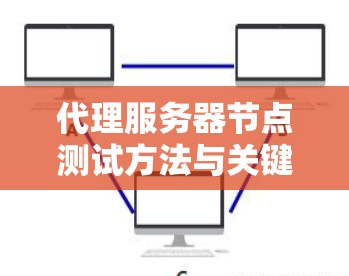 代理服务器节点测试方法与关键技术分析
