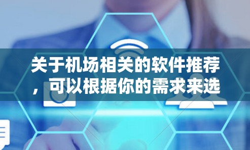 关于机场相关的软件推荐,可以根据你的需求来选择。以下是一些常用的机场相关软件推荐