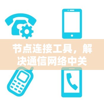 节点连接工具,解决通信网络中关键问题的利器