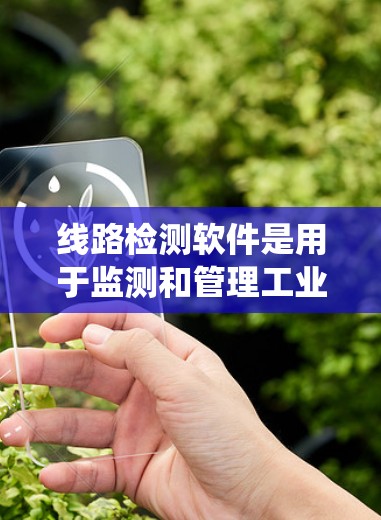 线路检测软件是用于监测和管理工业设备运行状态的软件系统,通过多种组件和技术实现设备的实时监控、数据采集、存储、分析和管理,确保设备安全、高效运行。以下是对线路检测软件的详细分析 线路检测软件是用于监测和管理工业设备运行状态的软件系统,通过多种组件和技术实现设备的实时监控、数据采集、存储、分析和管理,确保设备安全、高效运行。以下是对线路检测软件的详细分析