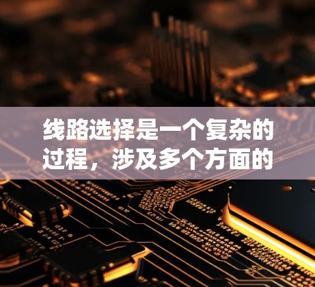 线路选择是一个复杂的过程,涉及多个方面的考量。以下是一个结构化的步骤指南,帮助您系统地进行线路选择