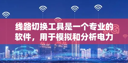 线路切换工具是一个专业的软件,用于模拟和分析电力系统中的电流切换过程。这些工具通常用于电力配电网设计、电力转换设备设计、电网优化以及电力切换时的电磁干扰分析等