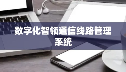 数字化智领通信线路管理系统